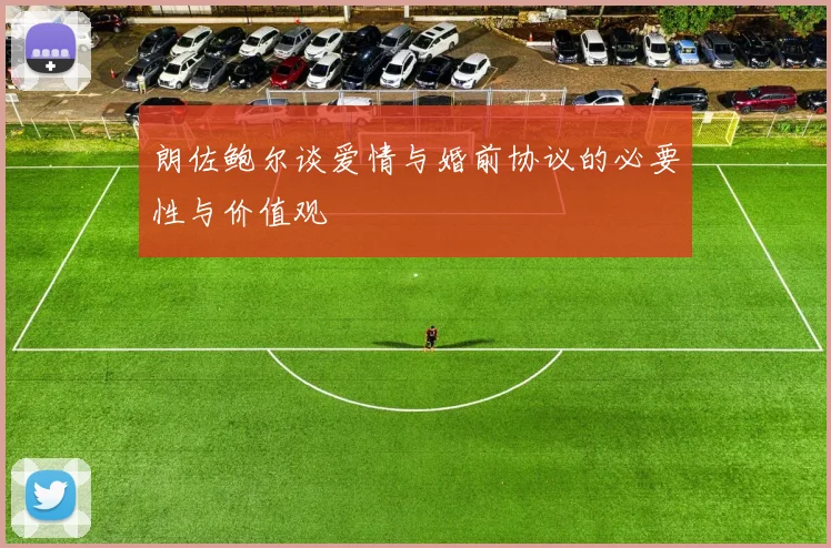 朗佐鲍尔谈爱情与婚前协议的必要性与价值观