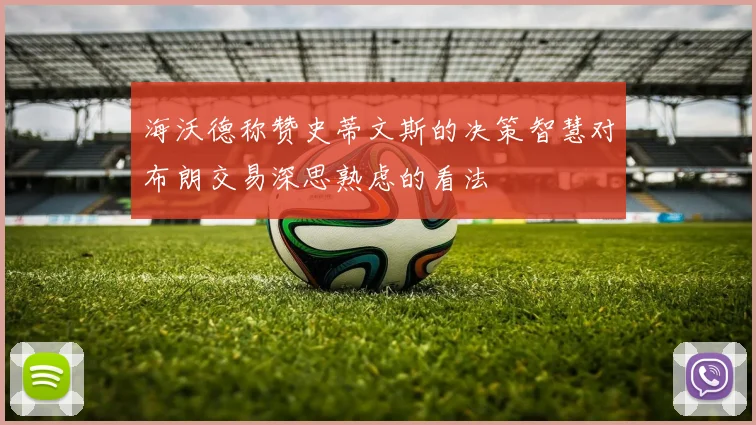 海沃德称赞史蒂文斯的决策智慧对布朗交易深思熟虑的看法