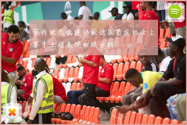 萨内状态低迷仍获德国首发机会上赛季土超表现回顾分析