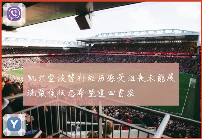 凯尔登谈替补经历感受沮丧未能展现最佳状态希望重回首发