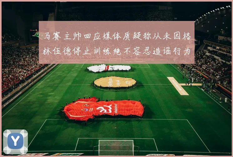 马赛主帅回应媒体质疑称从未因格林伍德停止训练绝不容忍造谣行为