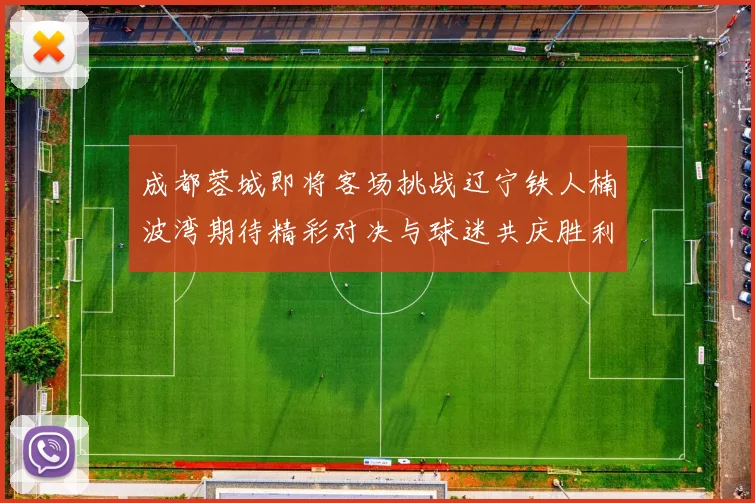 成都蓉城即将客场挑战辽宁铁人楠波湾期待精彩对决与球迷共庆胜利