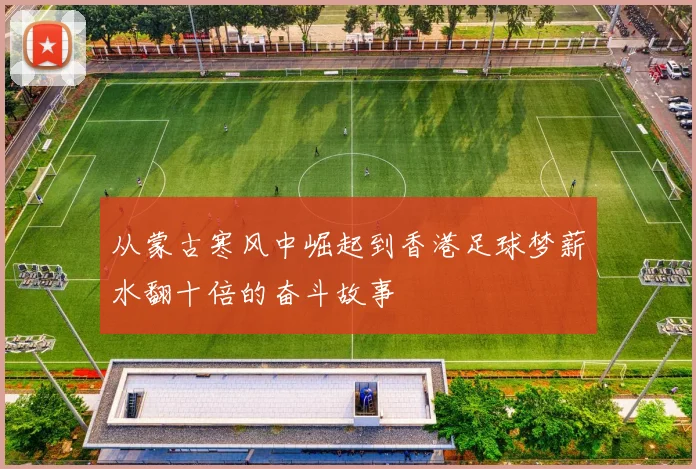 从蒙古寒风中崛起到香港足球梦薪水翻十倍的奋斗故事