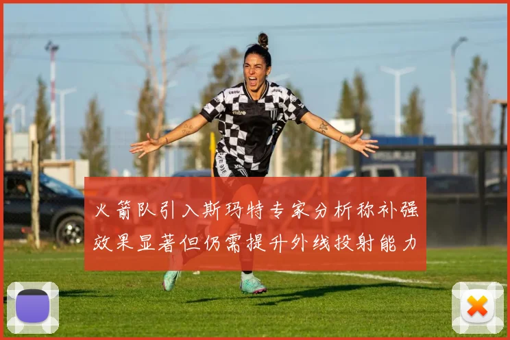 火箭队引入斯玛特专家分析称补强效果显著但仍需提升外线投射能力
