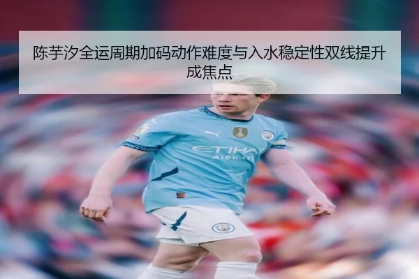 陈芋汐全运周期加码动作难度与入水稳定性双线提升成焦点 - bandao